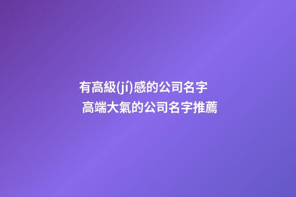 有高級(jí)感的公司名字 高端大氣的公司名字推薦-第1張-公司起名-玄機(jī)派